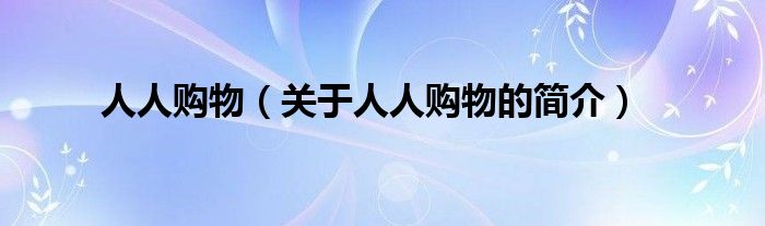 人人購物（關(guān)于人人購物的簡(jiǎn)介）