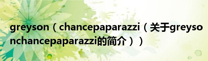 greyson（chancepaparazzi（關于greysonchancepaparazzi的簡介））