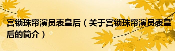 宮鎖珠簾演員表皇后（關(guān)于宮鎖珠簾演員表皇后的簡(jiǎn)介）