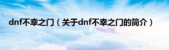 dnf不幸之門（關(guān)于dnf不幸之門的簡介）