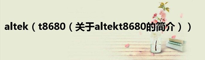 altek（t8680（關(guān)于altekt8680的簡介））