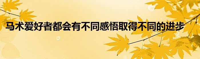 馬術愛好者都會有不同感悟取得不同的進步