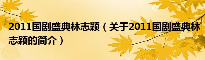 2011國劇盛典林志穎（關于2011國劇盛典林志穎的簡介）