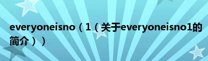 everyoneisno（1（關(guān)于everyoneisno1的簡(jiǎn)介））