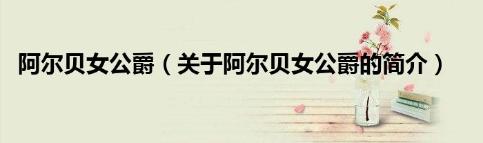 阿爾貝女公爵（關(guān)于阿爾貝女公爵的簡(jiǎn)介）