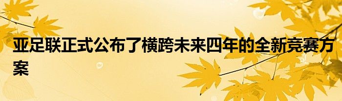 亞足聯(lián)正式公布了橫跨未來(lái)四年的全新競(jìng)賽方案