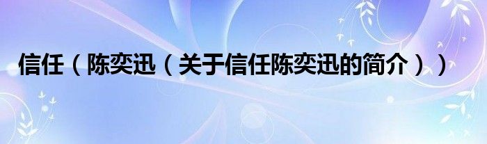 信任（陳奕迅（關(guān)于信任陳奕迅的簡(jiǎn)介））