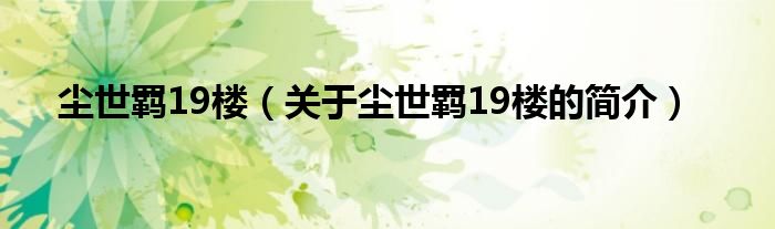 塵世羈19樓（關(guān)于塵世羈19樓的簡介）