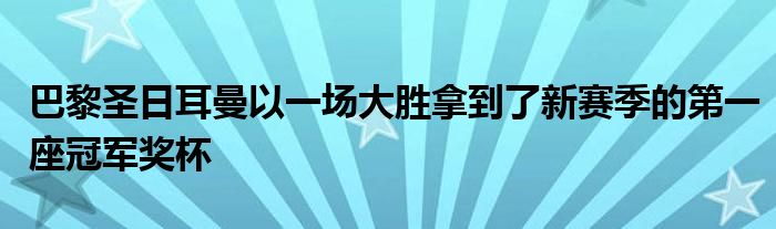 巴黎圣日耳曼以一場大勝拿到了新賽季的第一座冠軍獎(jiǎng)杯