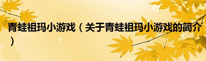 青蛙祖瑪小游戲（關(guān)于青蛙祖瑪小游戲的簡(jiǎn)介）