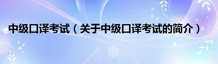 中級(jí)口譯考試（關(guān)于中級(jí)口譯考試的簡介）