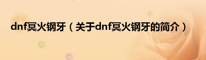 dnf冥火鋼牙（關(guān)于dnf冥火鋼牙的簡(jiǎn)介）