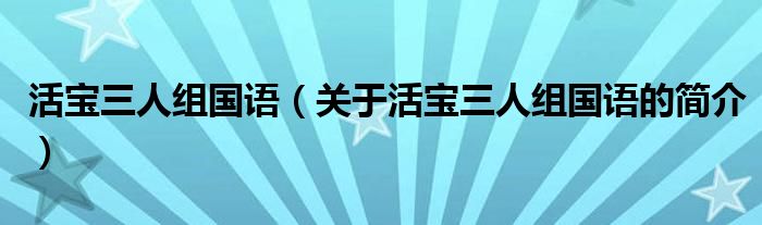 活寶三人組國(guó)語(yǔ)（關(guān)于活寶三人組國(guó)語(yǔ)的簡(jiǎn)介）