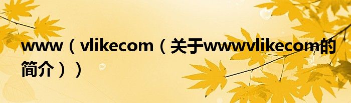 www（vlikecom（關(guān)于wwwvlikecom的簡(jiǎn)介））