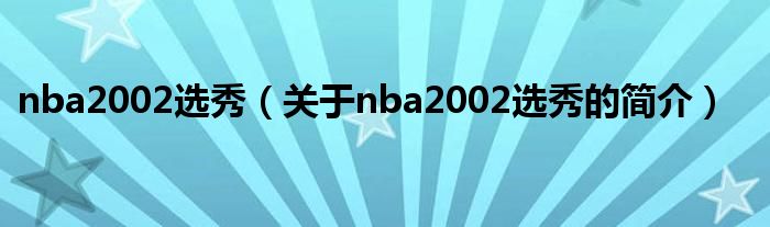 nba2002選秀（關于nba2002選秀的簡介）