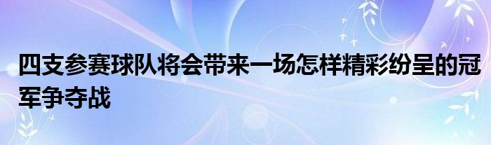 四支參賽球隊將會帶來一場怎樣精彩紛呈的冠軍爭奪戰(zhàn)