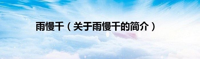 雨慢千（關(guān)于雨慢千的簡(jiǎn)介）