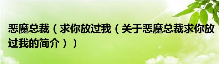 惡魔總裁（求你放過(guò)我（關(guān)于惡魔總裁求你放過(guò)我的簡(jiǎn)介））