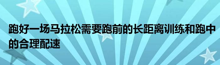 跑好一場(chǎng)馬拉松需要跑前的長(zhǎng)距離訓(xùn)練和跑中的合理配速