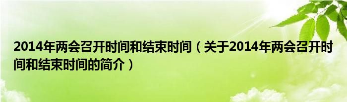 2014年兩會(huì)召開時(shí)間和結(jié)束時(shí)間（關(guān)于2014年兩會(huì)召開時(shí)間和結(jié)束時(shí)間的簡(jiǎn)介）