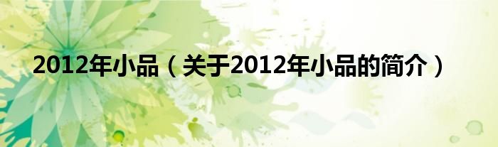 2012年小品（關(guān)于2012年小品的簡(jiǎn)介）