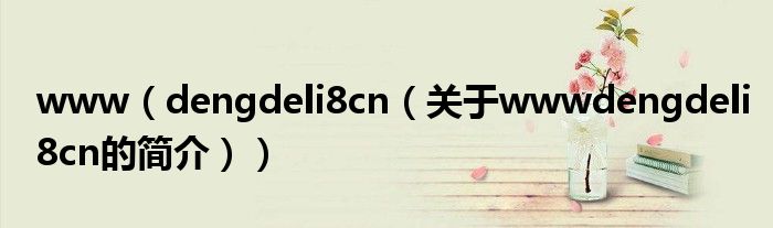 www（dengdeli8cn（關(guān)于wwwdengdeli8cn的簡(jiǎn)介））