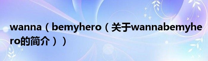 wanna（bemyhero（關(guān)于wannabemyhero的簡介））