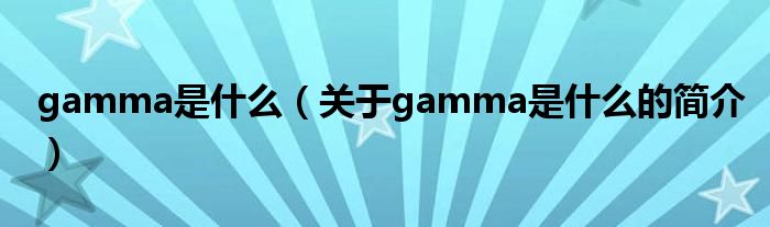 gamma是什么（關(guān)于gamma是什么的簡介）