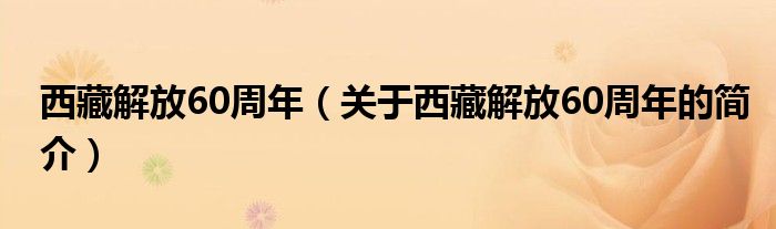 西藏解放60周年（關(guān)于西藏解放60周年的簡介）