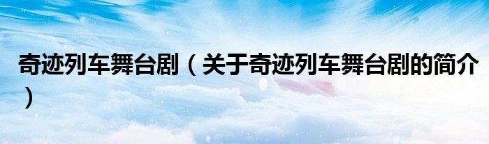 奇跡列車舞臺(tái)劇（關(guān)于奇跡列車舞臺(tái)劇的簡(jiǎn)介）