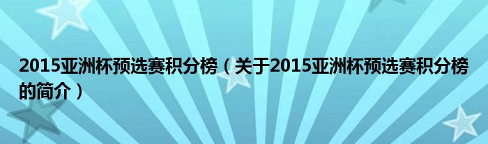 2015亞洲杯預(yù)選賽積分榜（關(guān)于2015亞洲杯預(yù)選賽積分榜的簡(jiǎn)介）