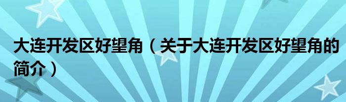 大連開發(fā)區(qū)好望角（關(guān)于大連開發(fā)區(qū)好望角的簡介）