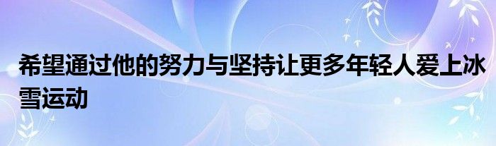 希望通過他的努力與堅持讓更多年輕人愛上冰雪運(yùn)動