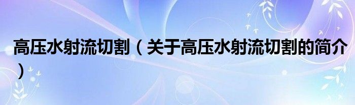 高壓水射流切割（關(guān)于高壓水射流切割的簡介）