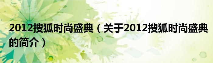 2012搜狐時(shí)尚盛典（關(guān)于2012搜狐時(shí)尚盛典的簡(jiǎn)介）