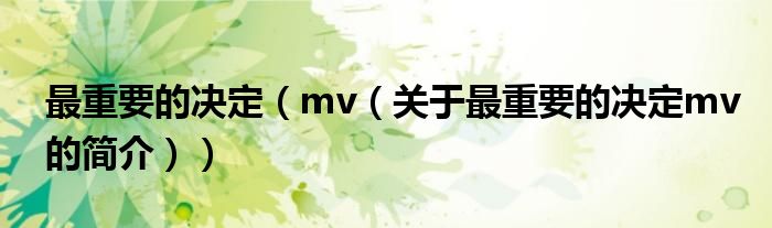 最重要的決定（mv（關(guān)于最重要的決定mv的簡(jiǎn)介））