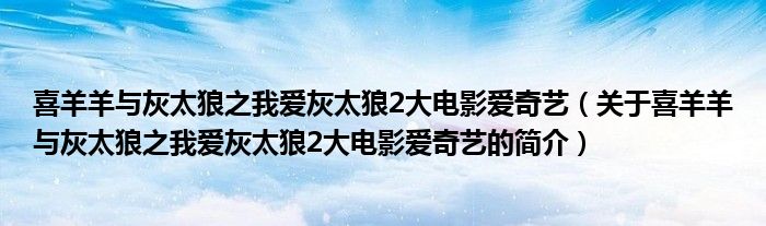 喜羊羊與灰太狼之我愛(ài)灰太狼2大電影愛(ài)奇藝（關(guān)于喜羊羊與灰太狼之我愛(ài)灰太狼2大電影愛(ài)奇藝的簡(jiǎn)介）