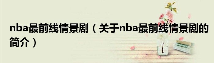 nba最前線情景?。P(guān)于nba最前線情景劇的簡介）