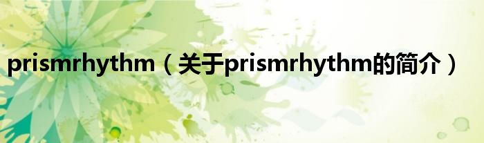 prismrhythm（關(guān)于prismrhythm的簡(jiǎn)介）