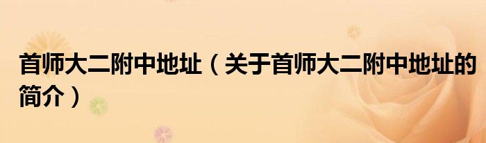 首師大二附中地址（關(guān)于首師大二附中地址的簡(jiǎn)介）