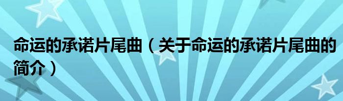 命運(yùn)的承諾片尾曲（關(guān)于命運(yùn)的承諾片尾曲的簡介）