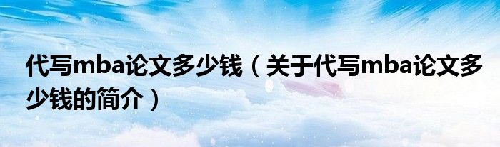 代寫(xiě)mba論文多少錢(qián)（關(guān)于代寫(xiě)mba論文多少錢(qián)的簡(jiǎn)介）