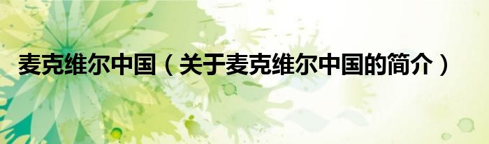 麥克維爾中國（關(guān)于麥克維爾中國的簡(jiǎn)介）