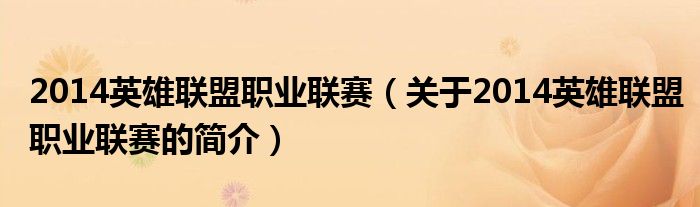 2014英雄聯(lián)盟職業(yè)聯(lián)賽（關(guān)于2014英雄聯(lián)盟職業(yè)聯(lián)賽的簡介）