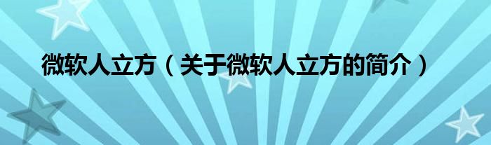 微軟人立方（關(guān)于微軟人立方的簡(jiǎn)介）