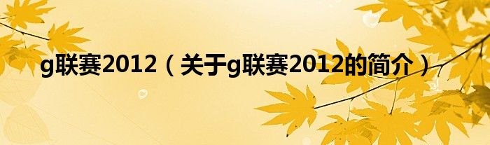 g聯(lián)賽2012（關(guān)于g聯(lián)賽2012的簡(jiǎn)介）