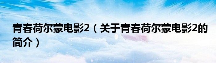 青春荷爾蒙電影2（關(guān)于青春荷爾蒙電影2的簡(jiǎn)介）