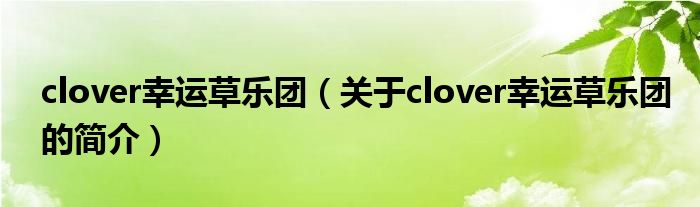 clover幸運草樂團（關(guān)于clover幸運草樂團的簡介）