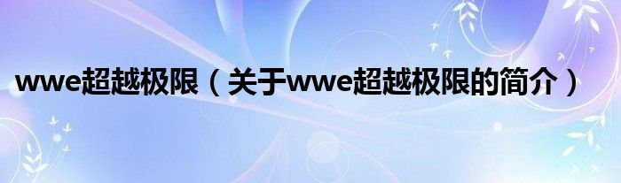 wwe超越極限（關(guān)于wwe超越極限的簡介）