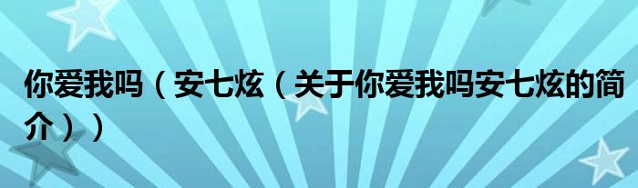 你愛我嗎（安七炫（關(guān)于你愛我嗎安七炫的簡介））